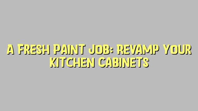 A Fresh Paint Job: Revamp Your Kitchen Cabinets
