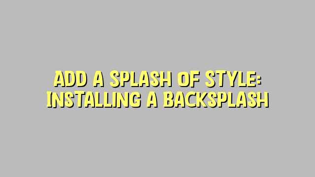 Add a Splash of Style: Installing a Backsplash