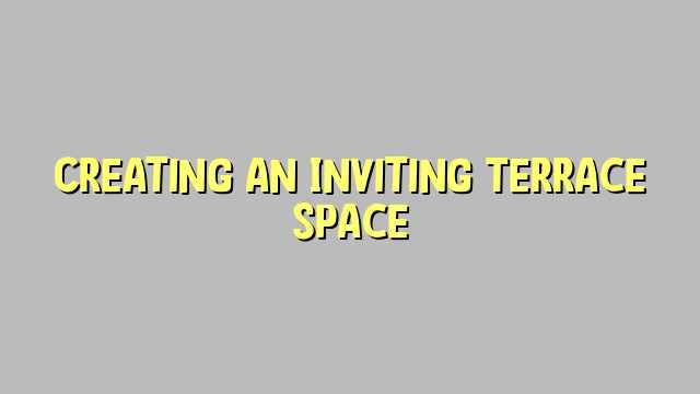 Creating an Inviting Terrace Space