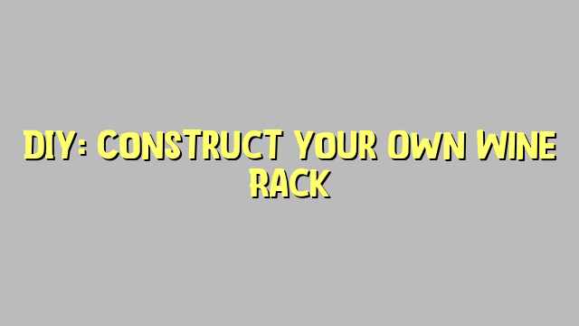 DIY: Construct Your Own Wine Rack