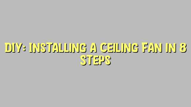 DIY: Installing a Ceiling Fan in 8 Steps