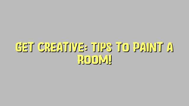 Get Creative: Tips to Paint a Room!