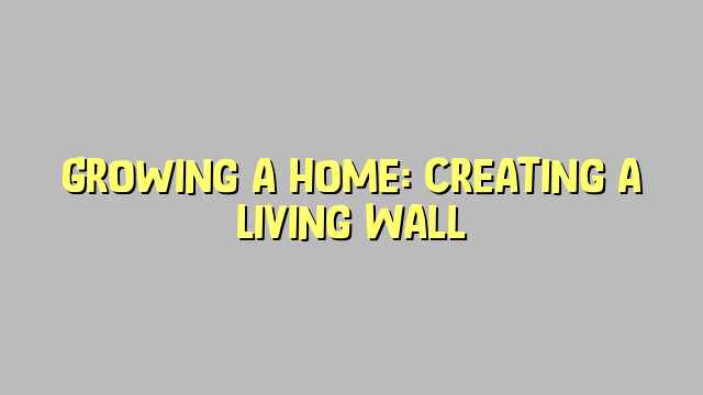 Growing a Home: Creating a Living Wall